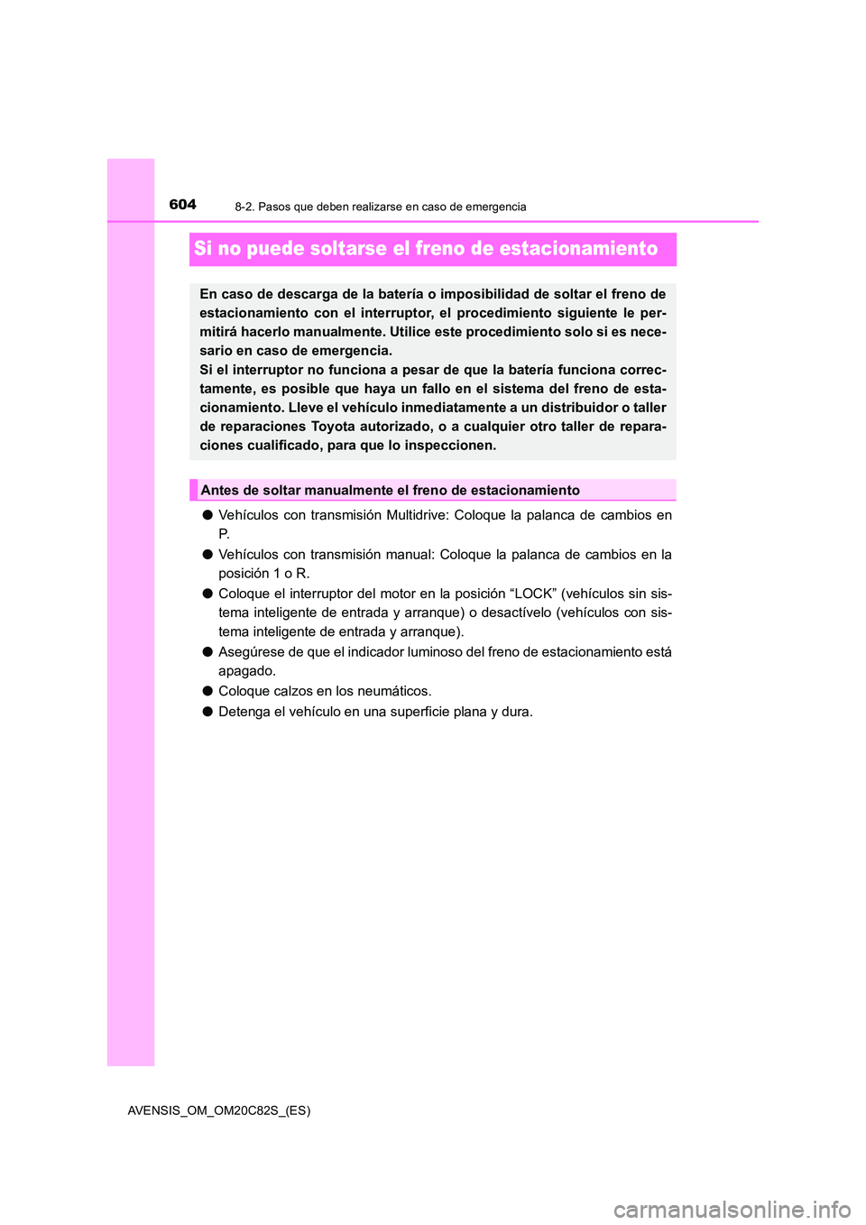 TOYOTA AVENSIS 2018 Manual del propietario (in Spanish) 6048-2. Pasos que deben realizarse en caso de emergencia
AVENSIS_OM_OM20C82S_(ES)
Si no puede soltarse el freno de estacionamiento
●Vehículos con transmisión Multidrive: Coloque la palanca de camb TOYOTA AVENSIS 2018 Manual del propietario (in Spanish) 6048-2. Pasos que deben realizarse en caso de emergencia
AVENSIS_OM_OM20C82S_(ES)
Si no puede soltarse el freno de estacionamiento
●Vehículos con transmisión Multidrive: Coloque la palanca de camb