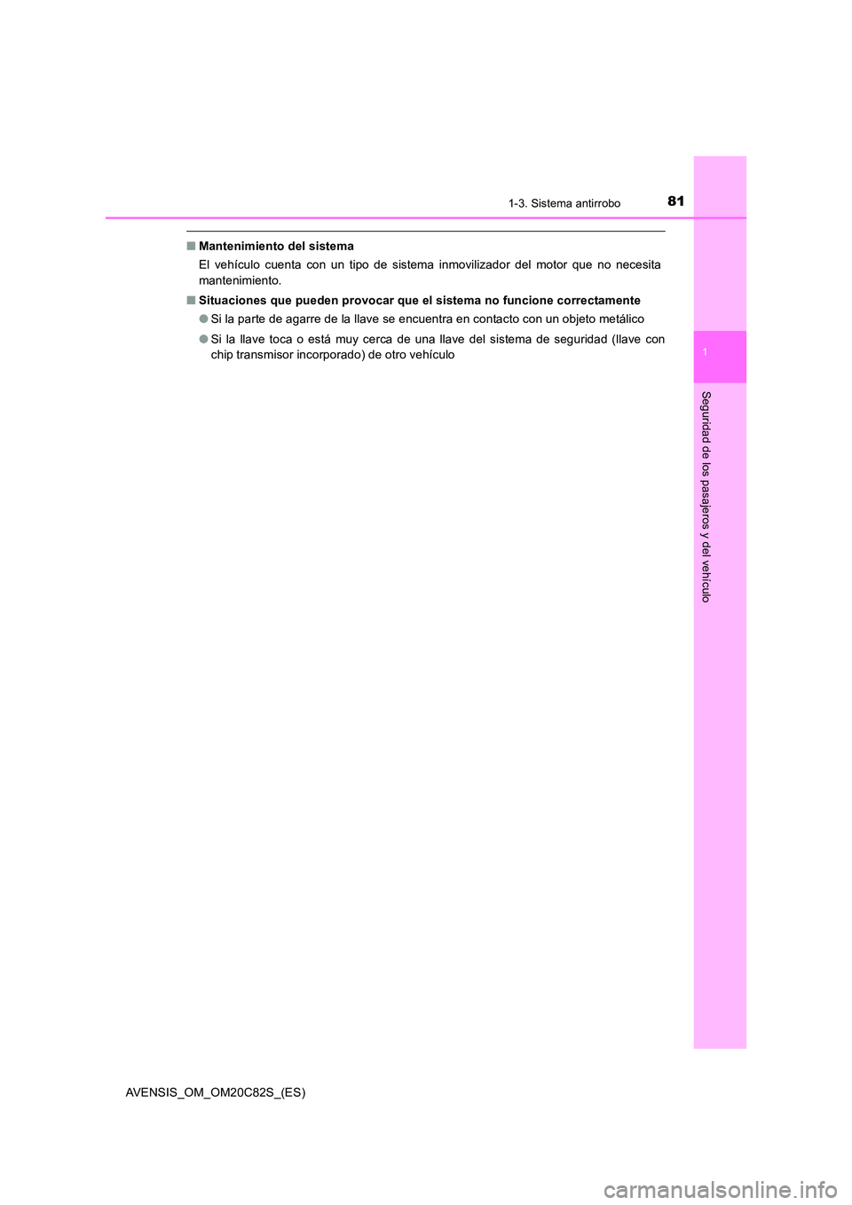 TOYOTA AVENSIS 2018  Manual del propietario (in Spanish) 811-3. Sistema antirrobo
1
AVENSIS_OM_OM20C82S_(ES)
Seguridad de los pasajeros y del vehículo
■Mantenimiento del sistema 
El vehículo cuenta con un tipo de sistema inmovilizador del motor que no n