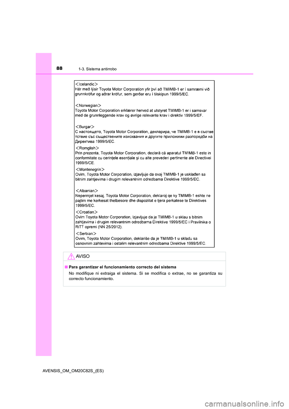 TOYOTA AVENSIS 2018  Manual del propietario (in Spanish) 881-3. Sistema antirrobo
AVENSIS_OM_OM20C82S_(ES)
AV I S O
■Para garantizar el funcionamiento correcto del sistema 
No modifique ni extraiga el sistema. Si se modifica o extrae, no se garantiza su 
