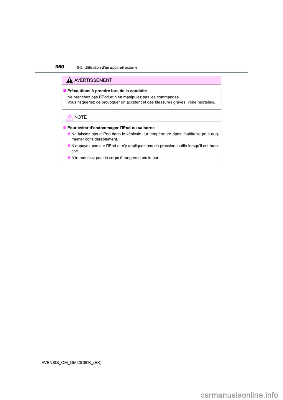TOYOTA AVENSIS 2018  Manuel du propriétaire (in French) 3505-5. Utilisation d’un appareil externe
AVENSIS_OM_OM20C80K_(EK)
AVERTISSEMENT
■Précautions à prendre lors de la conduite 
Ne branchez pas l’iPod et n’en manipulez pas les commandes.  
Vou