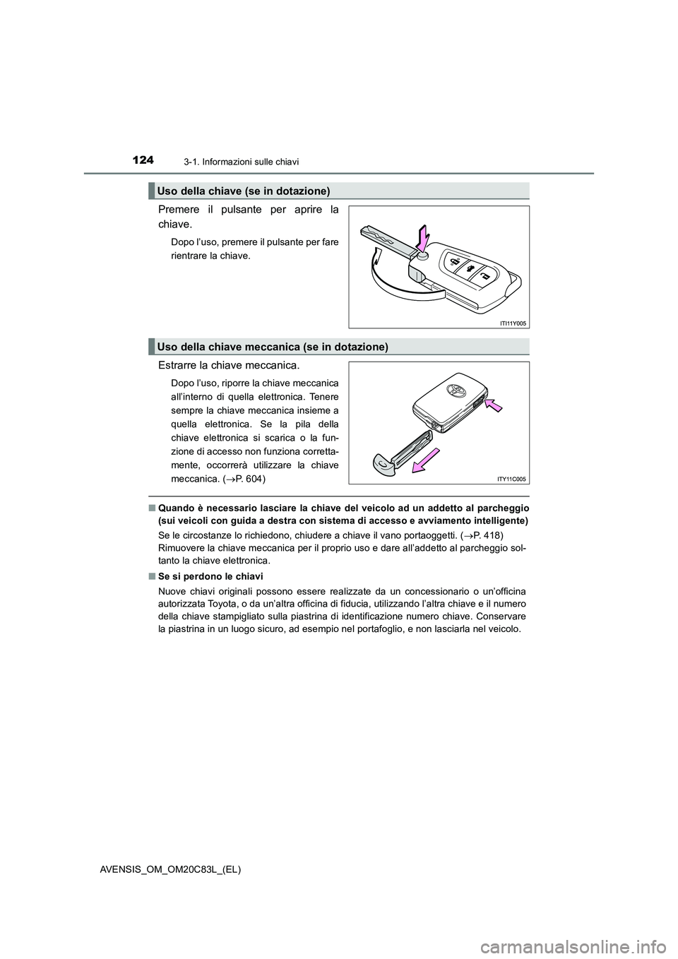 TOYOTA AVENSIS 2018 Manuale duso (in Italian) 1243-1. Informazioni sulle chiavi
AVENSIS_OM_OM20C83L_(EL)
Premere il pulsante per aprire la
chiave.
Dopo l’uso, premere il pulsante per fare
rientrare la chiave.
Estrarre la chiave meccanica.
Dopo TOYOTA AVENSIS 2018 Manuale duso (in Italian) 1243-1. Informazioni sulle chiavi
AVENSIS_OM_OM20C83L_(EL)
Premere il pulsante per aprire la
chiave.
Dopo l’uso, premere il pulsante per fare
rientrare la chiave.
Estrarre la chiave meccanica.
Dopo