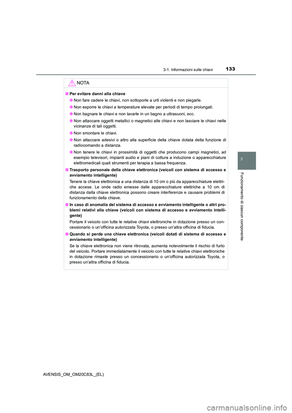 TOYOTA AVENSIS 2018  Manuale duso (in Italian) 1333-1. Informazioni sulle chiavi
3
Funzionamento di ciascun componente
AVENSIS_OM_OM20C83L_(EL)
NOTA
■Per evitare danni alla chiave 
● Non fare cadere le chiavi, non sottoporle a urti violenti e 
