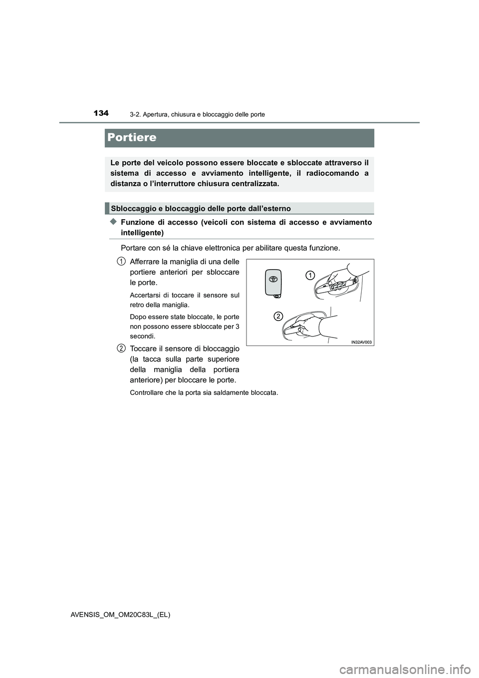 TOYOTA AVENSIS 2018  Manuale duso (in Italian) 1343-2. Apertura, chiusura e bloccaggio delle porte
AVENSIS_OM_OM20C83L_(EL)
Portiere
◆Funzione di accesso (veicoli con sistema di accesso e avviamento
intelligente)
Portare con sé la chiave elettr