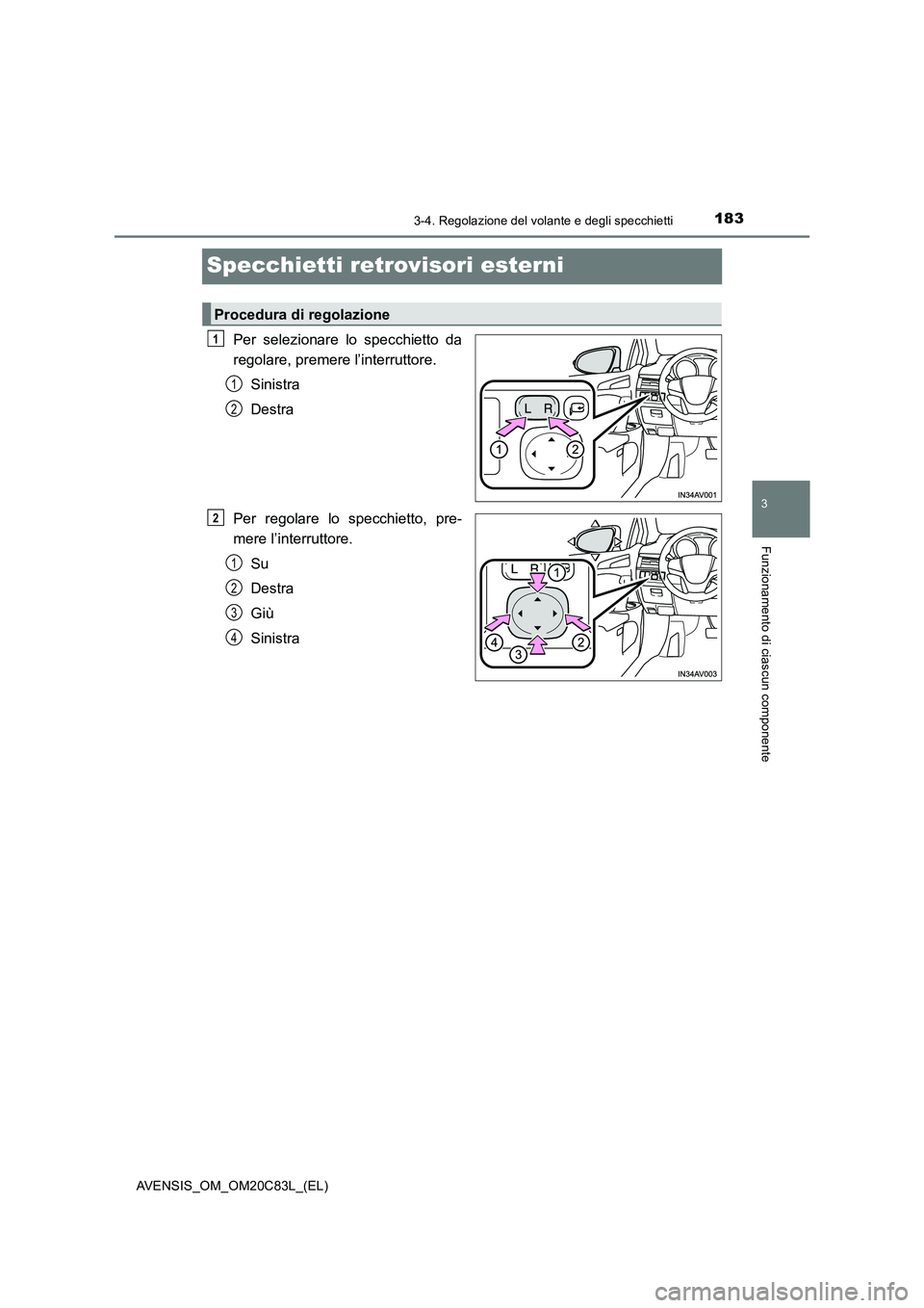 TOYOTA AVENSIS 2018  Manuale duso (in Italian) 183
3
3-4. Regolazione del volante e degli specchietti
Funzionamento di ciascun componente
AVENSIS_OM_OM20C83L_(EL)
Specchietti retrovisori esterni
Per selezionare lo specchietto da
regolare, premere 