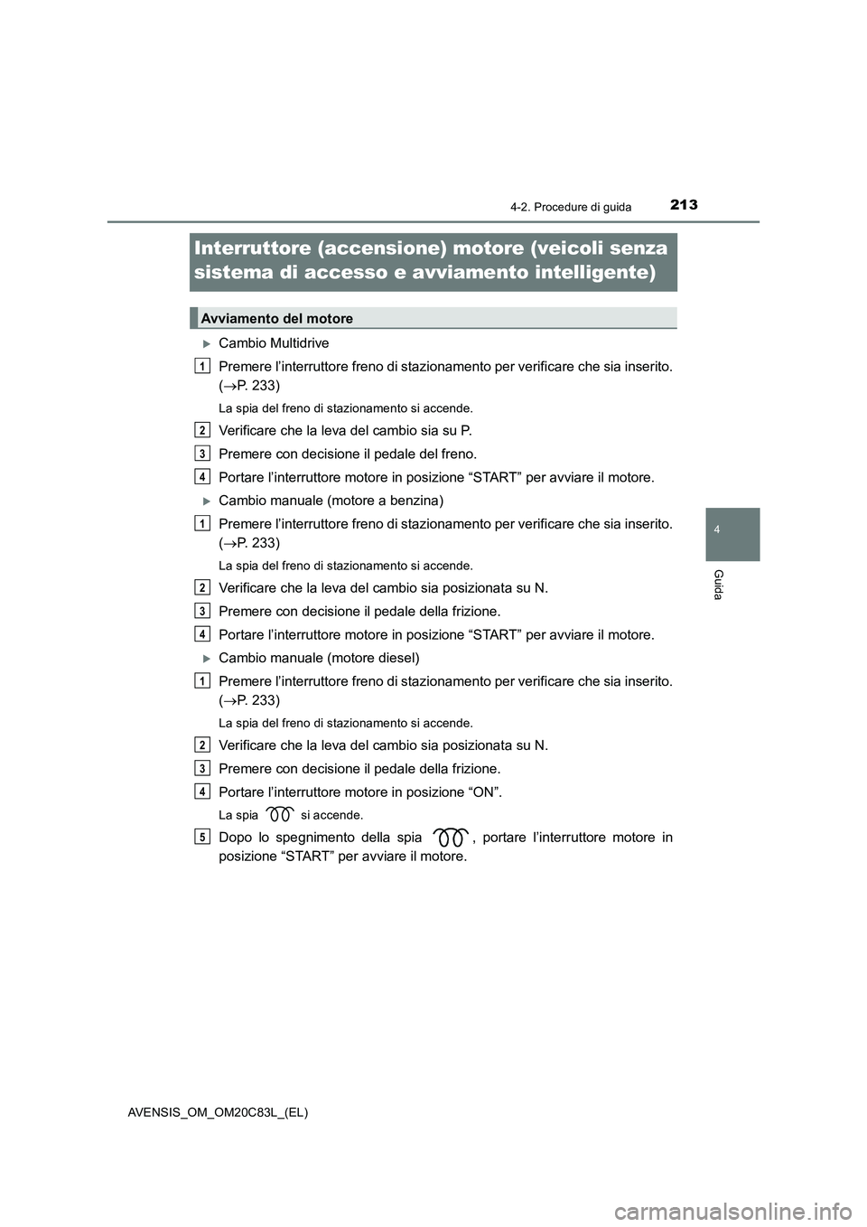 TOYOTA AVENSIS 2018 Manuale duso (in Italian) 213
4
4-2. Procedure di guida
Guida
AVENSIS_OM_OM20C83L_(EL)
Interruttore (accensione) motore (veicoli senza
sistema di accesso e avviamento intelligente)
Cambio Multidrive
Premere l’interruttor TOYOTA AVENSIS 2018 Manuale duso (in Italian) 213
4
4-2. Procedure di guida
Guida
AVENSIS_OM_OM20C83L_(EL)
Interruttore (accensione) motore (veicoli senza
sistema di accesso e avviamento intelligente)
Cambio Multidrive
Premere l’interruttor