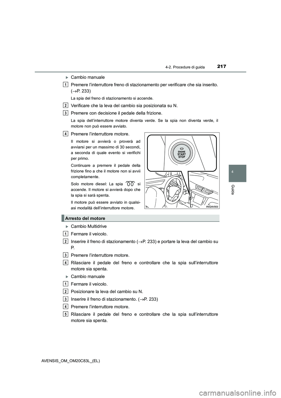 TOYOTA AVENSIS 2018 Manuale duso (in Italian) 2174-2. Procedure di guida
4
Guida
AVENSIS_OM_OM20C83L_(EL)
Cambio manuale
Premere l’interruttore freno di stazionamento per verificare che sia inserito.
(P. 233)
La spia del freno di staziona TOYOTA AVENSIS 2018 Manuale duso (in Italian) 2174-2. Procedure di guida
4
Guida
AVENSIS_OM_OM20C83L_(EL)
Cambio manuale
Premere l’interruttore freno di stazionamento per verificare che sia inserito.
(P. 233)
La spia del freno di staziona