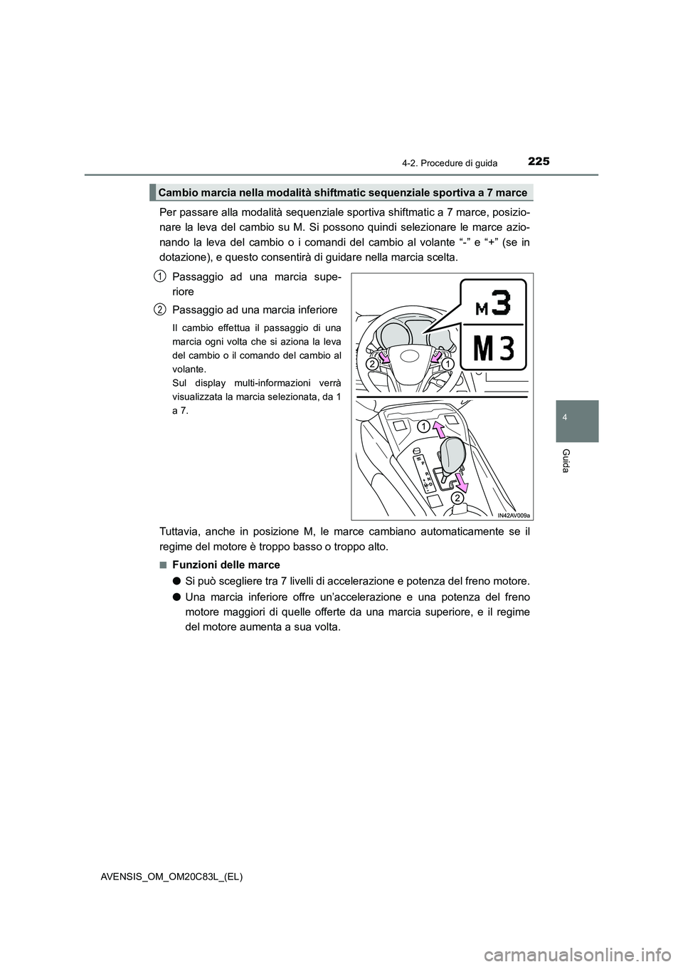 TOYOTA AVENSIS 2018 Manuale duso (in Italian) 2254-2. Procedure di guida
4
Guida
AVENSIS_OM_OM20C83L_(EL)
Per passare alla modalità sequenziale sportiva shiftmatic a 7 marce, posizio-
nare la leva del cambio su M. Si possono quindi selezionare l TOYOTA AVENSIS 2018 Manuale duso (in Italian) 2254-2. Procedure di guida
4
Guida
AVENSIS_OM_OM20C83L_(EL)
Per passare alla modalità sequenziale sportiva shiftmatic a 7 marce, posizio-
nare la leva del cambio su M. Si possono quindi selezionare l