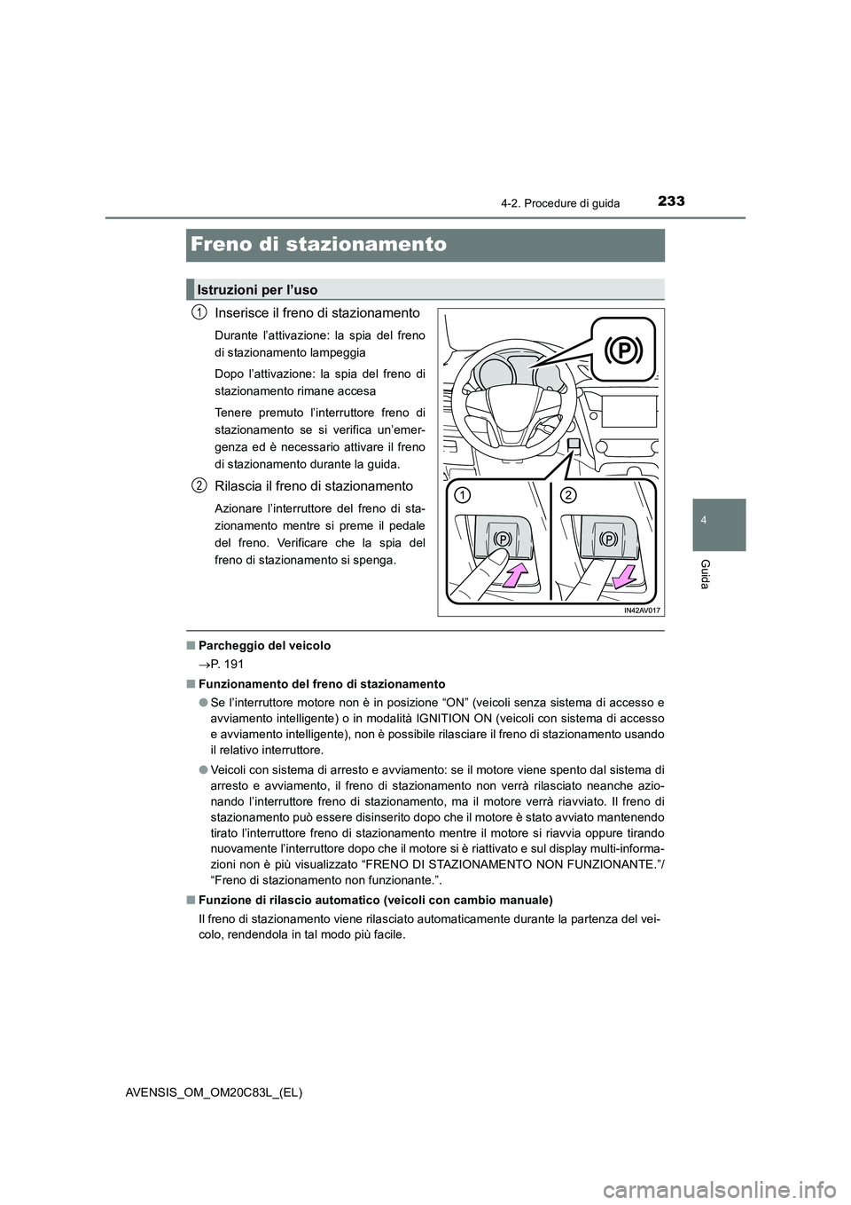 TOYOTA AVENSIS 2018 Manuale duso (in Italian) 233
4
4-2. Procedure di guida
Guida
AVENSIS_OM_OM20C83L_(EL)
Freno di stazionamento
Inserisce il freno di stazionamento
Durante l’attivazione: la spia del freno
di stazionamento lampeggia
Dopo l’a TOYOTA AVENSIS 2018 Manuale duso (in Italian) 233
4
4-2. Procedure di guida
Guida
AVENSIS_OM_OM20C83L_(EL)
Freno di stazionamento
Inserisce il freno di stazionamento
Durante l’attivazione: la spia del freno
di stazionamento lampeggia
Dopo l’a