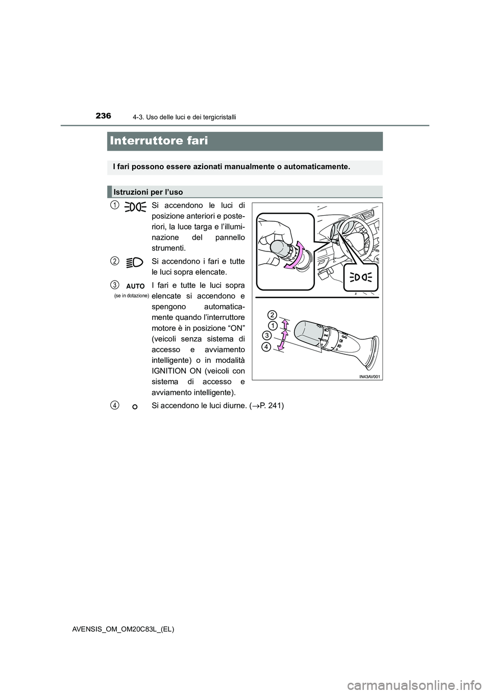 TOYOTA AVENSIS 2018  Manuale duso (in Italian) 2364-3. Uso delle luci e dei tergicristalli
AVENSIS_OM_OM20C83L_(EL)
Interruttore fari
Si accendono le luci di 
posizione anteriori e poste- 
riori, la luce targa e l’illumi- 
nazione del pannello
s