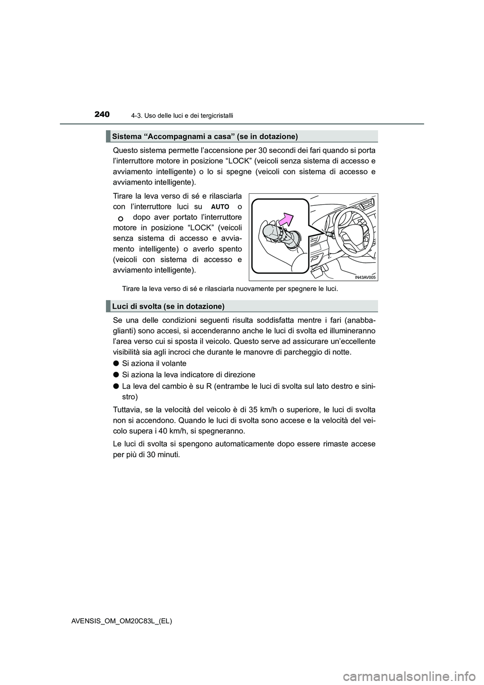 TOYOTA AVENSIS 2018 Manuale duso (in Italian) 2404-3. Uso delle luci e dei tergicristalli
AVENSIS_OM_OM20C83L_(EL)
Questo sistema permette l’accensione per 30 secondi dei fari quando si porta
l’interruttore motore in posizione “LOCK” (vei TOYOTA AVENSIS 2018 Manuale duso (in Italian) 2404-3. Uso delle luci e dei tergicristalli
AVENSIS_OM_OM20C83L_(EL)
Questo sistema permette l’accensione per 30 secondi dei fari quando si porta
l’interruttore motore in posizione “LOCK” (vei