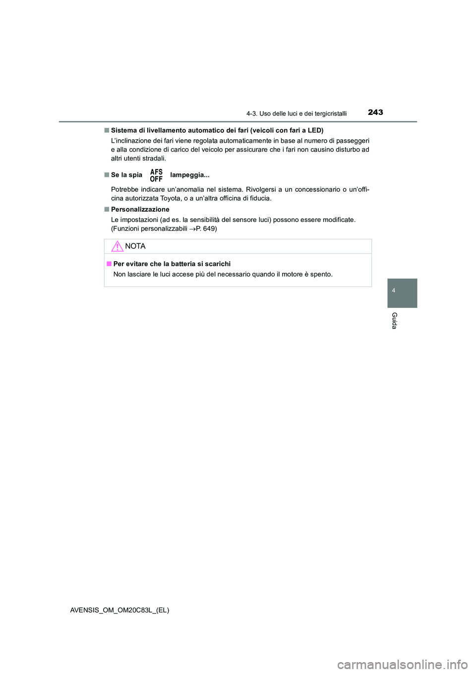 TOYOTA AVENSIS 2018  Manuale duso (in Italian) 2434-3. Uso delle luci e dei tergicristalli
4
Guida
AVENSIS_OM_OM20C83L_(EL) 
■ Sistema di livellamento automatico dei fari (veicoli con fari a LED) 
L’inclinazione dei fari viene regolata automat