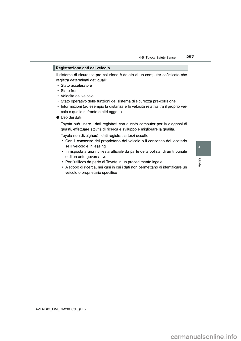 TOYOTA AVENSIS 2018 Manuale duso (in Italian) 2574-5. Toyota Safety Sense
4
Guida
AVENSIS_OM_OM20C83L_(EL)
Il sistema di sicurezza pre-collisione è dotato di un computer sofisticato che
registra determinati dati quali:
• Stato acceleratore
• TOYOTA AVENSIS 2018 Manuale duso (in Italian) 2574-5. Toyota Safety Sense
4
Guida
AVENSIS_OM_OM20C83L_(EL)
Il sistema di sicurezza pre-collisione è dotato di un computer sofisticato che
registra determinati dati quali:
• Stato acceleratore
•