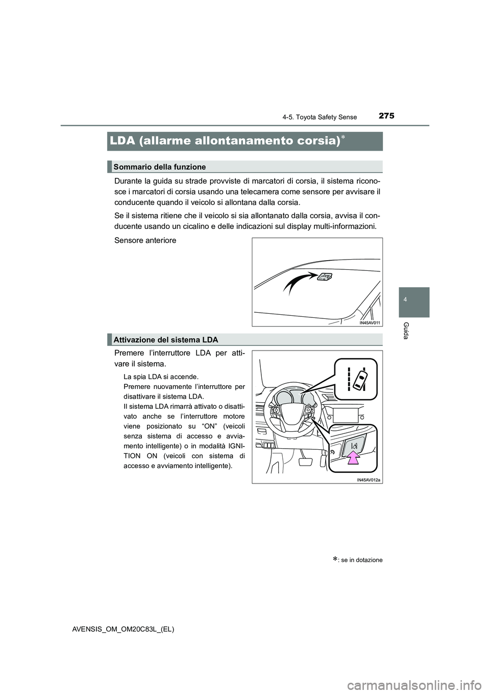 TOYOTA AVENSIS 2018  Manuale duso (in Italian) 275
4
4-5. Toyota Safety Sense
Guida
AVENSIS_OM_OM20C83L_(EL)
LDA (allarme allontanamento corsia)
Durante la guida su strade provviste di marcatori di corsia, il sistema ricono-
sce i marcatori di 