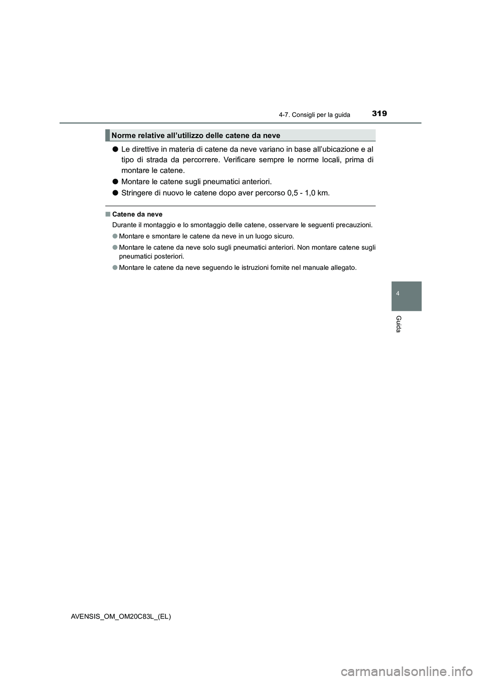 TOYOTA AVENSIS 2018  Manuale duso (in Italian) 3194-7. Consigli per la guida
4
Guida
AVENSIS_OM_OM20C83L_(EL)
●Le direttive in materia di catene da neve variano in base all’ubicazione e al
tipo di strada da percorrere. Verificare sempre le nor