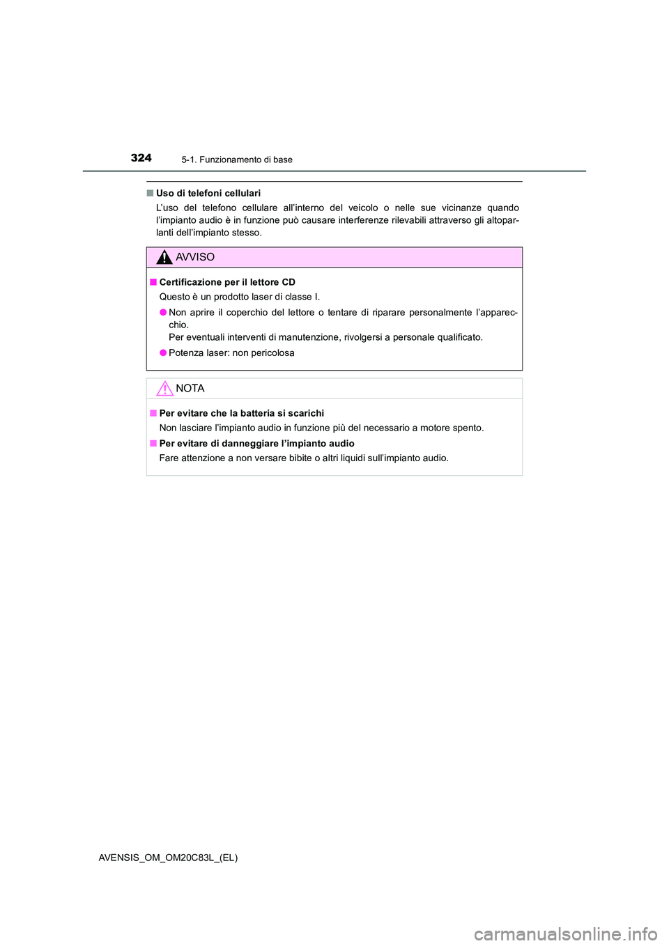 TOYOTA AVENSIS 2018  Manuale duso (in Italian) 3245-1. Funzionamento di base
AVENSIS_OM_OM20C83L_(EL)
■Uso di telefoni cellulari 
L’uso del telefono cellulare all’interno del veicolo o nelle sue vicinanze quando 
l’impianto audio è in fun