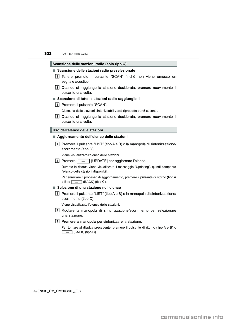 TOYOTA AVENSIS 2018 Manuale duso (in Italian) 3325-3. Uso della radio
AVENSIS_OM_OM20C83L_(EL)
■Scansione delle stazioni radio preselezionate
Tenere premuto il pulsante “SCAN” finché non viene emesso un
segnale acustico.
Quando si ragg TOYOTA AVENSIS 2018 Manuale duso (in Italian) 3325-3. Uso della radio
AVENSIS_OM_OM20C83L_(EL)
■Scansione delle stazioni radio preselezionate
Tenere premuto il pulsante “SCAN” finché non viene emesso un
segnale acustico.
Quando si ragg