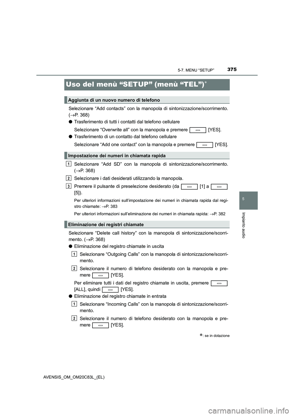 TOYOTA AVENSIS 2018 Manuale duso (in Italian) 375
5
5-7. MENU “SETUP”
Impianto audio
AVENSIS_OM_OM20C83L_(EL)
Uso del menù “SETUP” (menù “TEL”)
Selezionare “Add contacts” con la manopola di sintonizzazione/scorrimento.
(P. TOYOTA AVENSIS 2018 Manuale duso (in Italian) 375
5
5-7. MENU “SETUP”
Impianto audio
AVENSIS_OM_OM20C83L_(EL)
Uso del menù “SETUP” (menù “TEL”)
Selezionare “Add contacts” con la manopola di sintonizzazione/scorrimento.
(P.