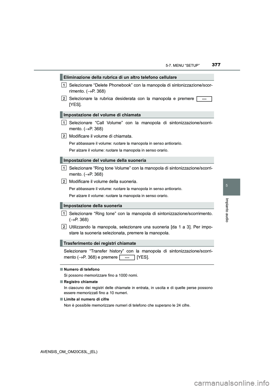 TOYOTA AVENSIS 2018 Manuale duso (in Italian) 3775-7. MENU “SETUP”
5
Impianto audio
AVENSIS_OM_OM20C83L_(EL)
Selezionare “Delete Phonebook” con la manopola di sintonizzazione/scor-
rimento. (P. 368)
Selezionare la rubrica desiderata co TOYOTA AVENSIS 2018 Manuale duso (in Italian) 3775-7. MENU “SETUP”
5
Impianto audio
AVENSIS_OM_OM20C83L_(EL)
Selezionare “Delete Phonebook” con la manopola di sintonizzazione/scor-
rimento. (P. 368)
Selezionare la rubrica desiderata co