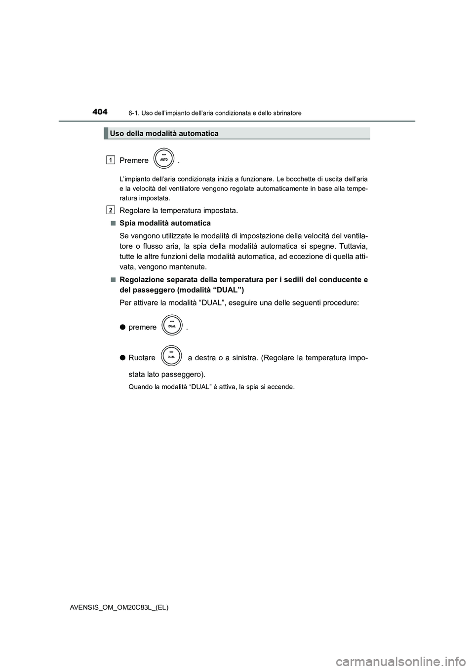 TOYOTA AVENSIS 2018  Manuale duso (in Italian) 4046-1. Uso dell’impianto dell’aria condizionata e dello sbrinatore
AVENSIS_OM_OM20C83L_(EL)
Premere .
L’impianto dell’aria condizionata inizia a funzionare. Le bocchette di uscita dell’aria
