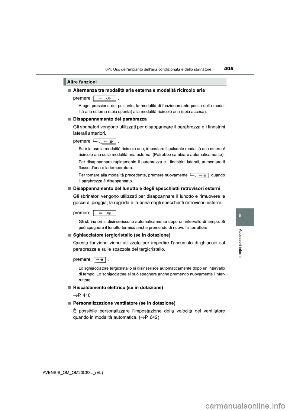TOYOTA AVENSIS 2018 Manuale duso (in Italian) 4056-1. Uso dell’impianto dell’aria condizionata e dello sbrinatore
AVENSIS_OM_OM20C83L_(EL)
6
Accessori interni
■Alternanza tra modalità aria esterna e modalità ricircolo aria
premere .
A og TOYOTA AVENSIS 2018 Manuale duso (in Italian) 4056-1. Uso dell’impianto dell’aria condizionata e dello sbrinatore
AVENSIS_OM_OM20C83L_(EL)
6
Accessori interni
■Alternanza tra modalità aria esterna e modalità ricircolo aria
premere .
A og