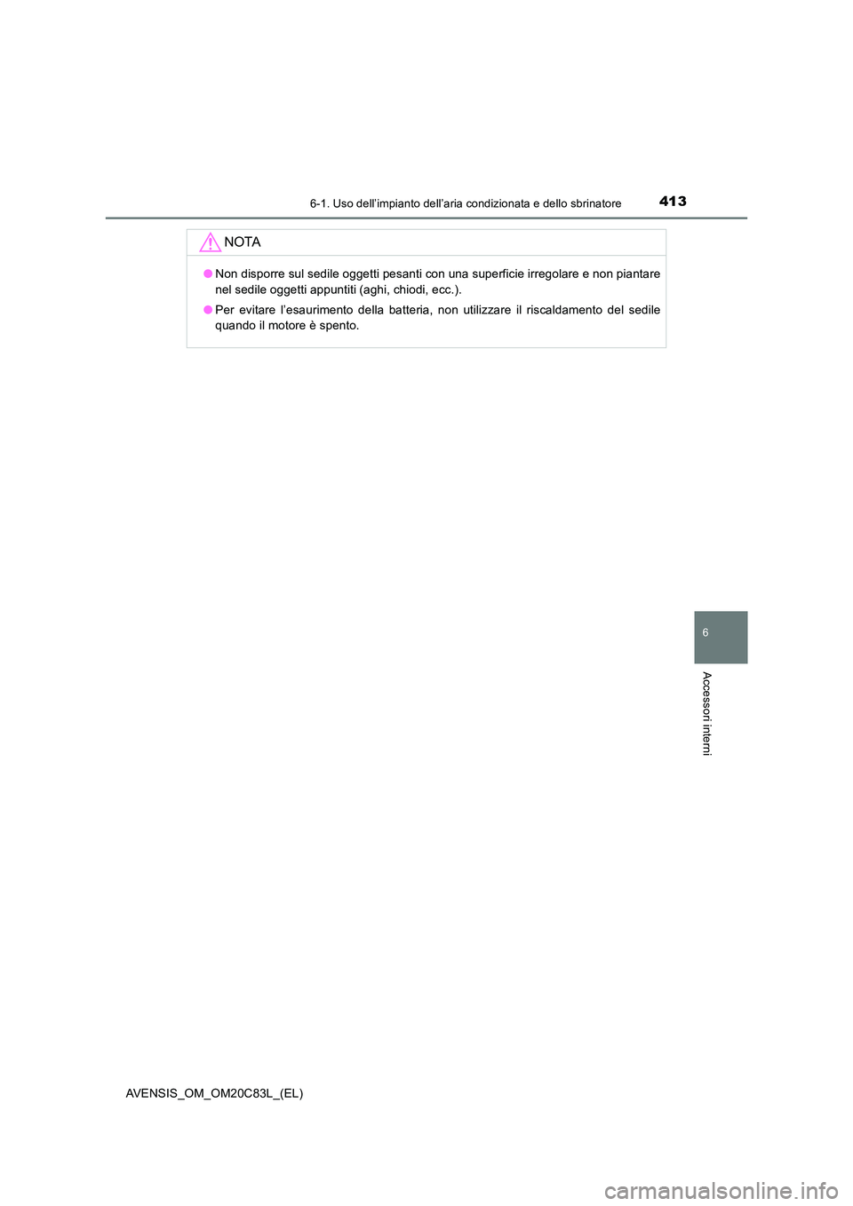 TOYOTA AVENSIS 2018  Manuale duso (in Italian) 4136-1. Uso dell’impianto dell’aria condizionata e dello sbrinatore
AVENSIS_OM_OM20C83L_(EL)
6
Accessori interni
NOTA
●Non disporre sul sedile oggetti pesanti con una superficie irregolare e non