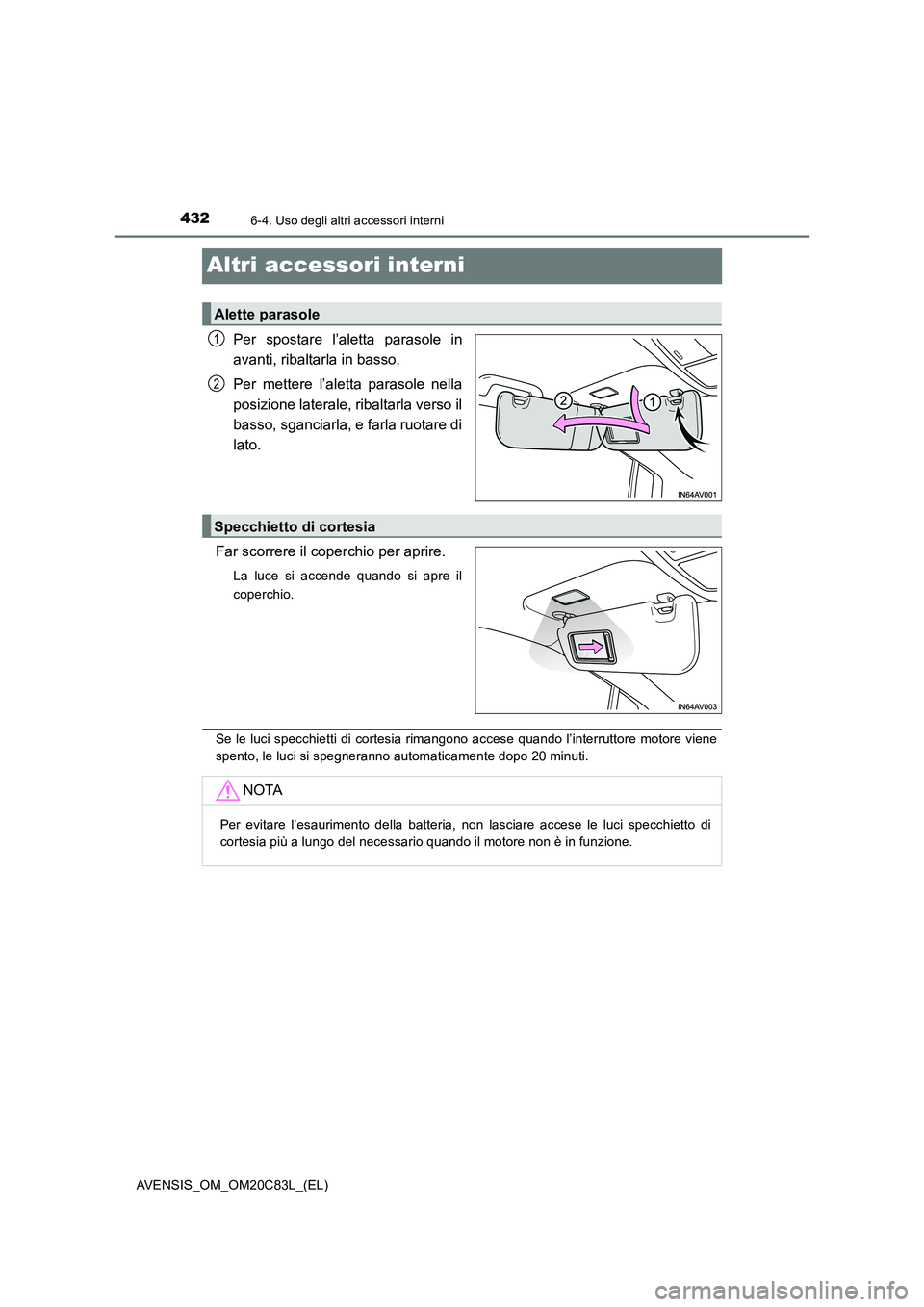 TOYOTA AVENSIS 2018  Manuale duso (in Italian) 4326-4. Uso degli altri accessori interni
AVENSIS_OM_OM20C83L_(EL)
Altri accessori interni
Per spostare l’aletta parasole in
avanti, ribaltarla in basso.
Per mettere l’aletta parasole nella
posizi