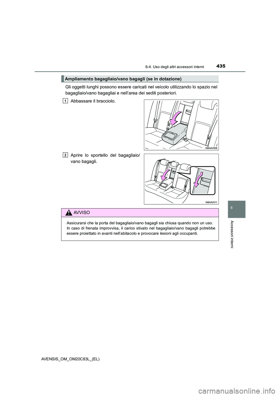 TOYOTA AVENSIS 2018  Manuale duso (in Italian) 4356-4. Uso degli altri accessori interni
AVENSIS_OM_OM20C83L_(EL)
6
Accessori interni
Gli oggetti lunghi possono essere caricati nel veicolo utilizzando lo spazio nel 
bagagliaio/vano bagagliai e nel