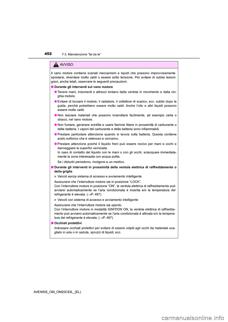 TOYOTA AVENSIS 2018 Manuale duso (in Italian) 4527-3. Manutenzione “fai da te”
AVENSIS_OM_OM20C83L_(EL)
AVVISO
Il vano motore contiene svariati meccanismi e liquidi che possono improvvisamente
spostarsi, diventare molto caldi o essere sotto TOYOTA AVENSIS 2018 Manuale duso (in Italian) 4527-3. Manutenzione “fai da te”
AVENSIS_OM_OM20C83L_(EL)
AVVISO
Il vano motore contiene svariati meccanismi e liquidi che possono improvvisamente
spostarsi, diventare molto caldi o essere sotto