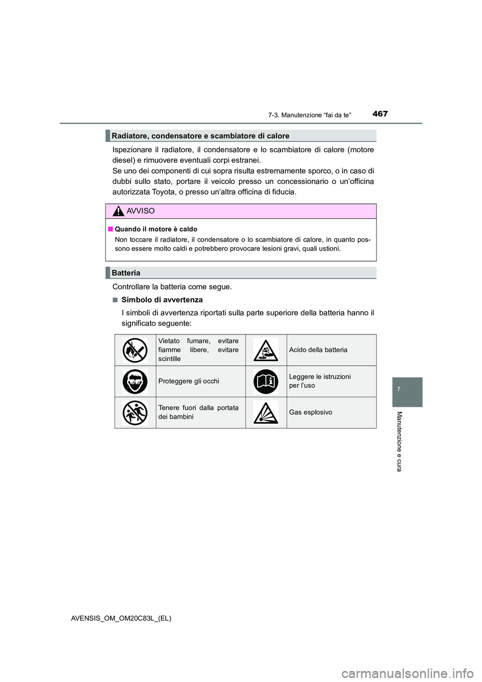 TOYOTA AVENSIS 2018  Manuale duso (in Italian) 4677-3. Manutenzione “fai da te”
AVENSIS_OM_OM20C83L_(EL)
7
Manutenzione e cura
Ispezionare il radiatore, il condensatore e lo scambiatore di calore (motore 
diesel) e rimuovere eventuali corpi es