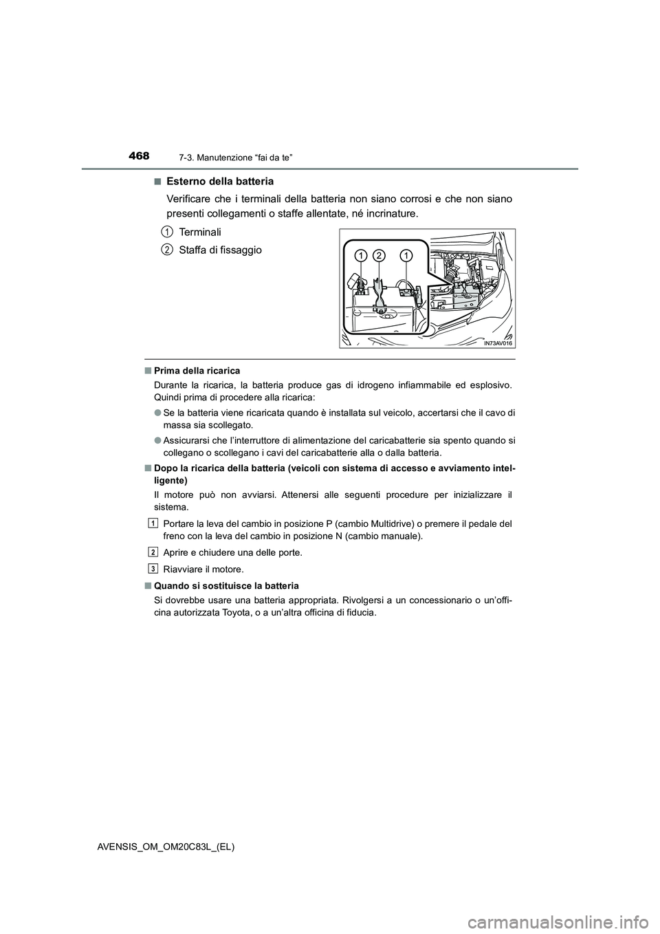 TOYOTA AVENSIS 2018  Manuale duso (in Italian) 4687-3. Manutenzione “fai da te”
AVENSIS_OM_OM20C83L_(EL)■
Esterno della batteria
Verificare che i terminali della batteria non siano corrosi e che non siano
presenti collegamenti o staffe allen