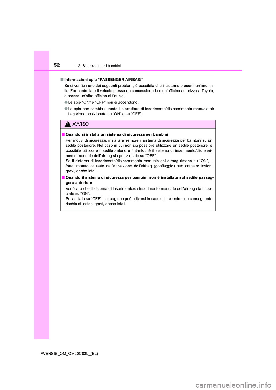 TOYOTA AVENSIS 2018 Manuale duso (in Italian) 521-2. Sicurezza per i bambini
AVENSIS_OM_OM20C83L_(EL)
■Informazioni spia “PASSENGER AIRBAG”
Se si verifica uno dei seguenti problemi, è possibile che il sistema presenti un’anoma-
lia. Fa TOYOTA AVENSIS 2018 Manuale duso (in Italian) 521-2. Sicurezza per i bambini
AVENSIS_OM_OM20C83L_(EL)
■Informazioni spia “PASSENGER AIRBAG”
Se si verifica uno dei seguenti problemi, è possibile che il sistema presenti un’anoma-
lia. Fa