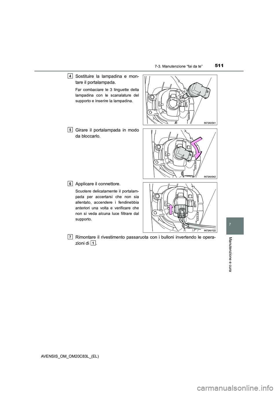 TOYOTA AVENSIS 2018  Manuale duso (in Italian) 5117-3. Manutenzione “fai da te”
AVENSIS_OM_OM20C83L_(EL)
7
Manutenzione e cura
Sostituire la lampadina e mon-
tare il portalampada.
Far combaciare le 3 linguette della
lampadina con le scanalatur