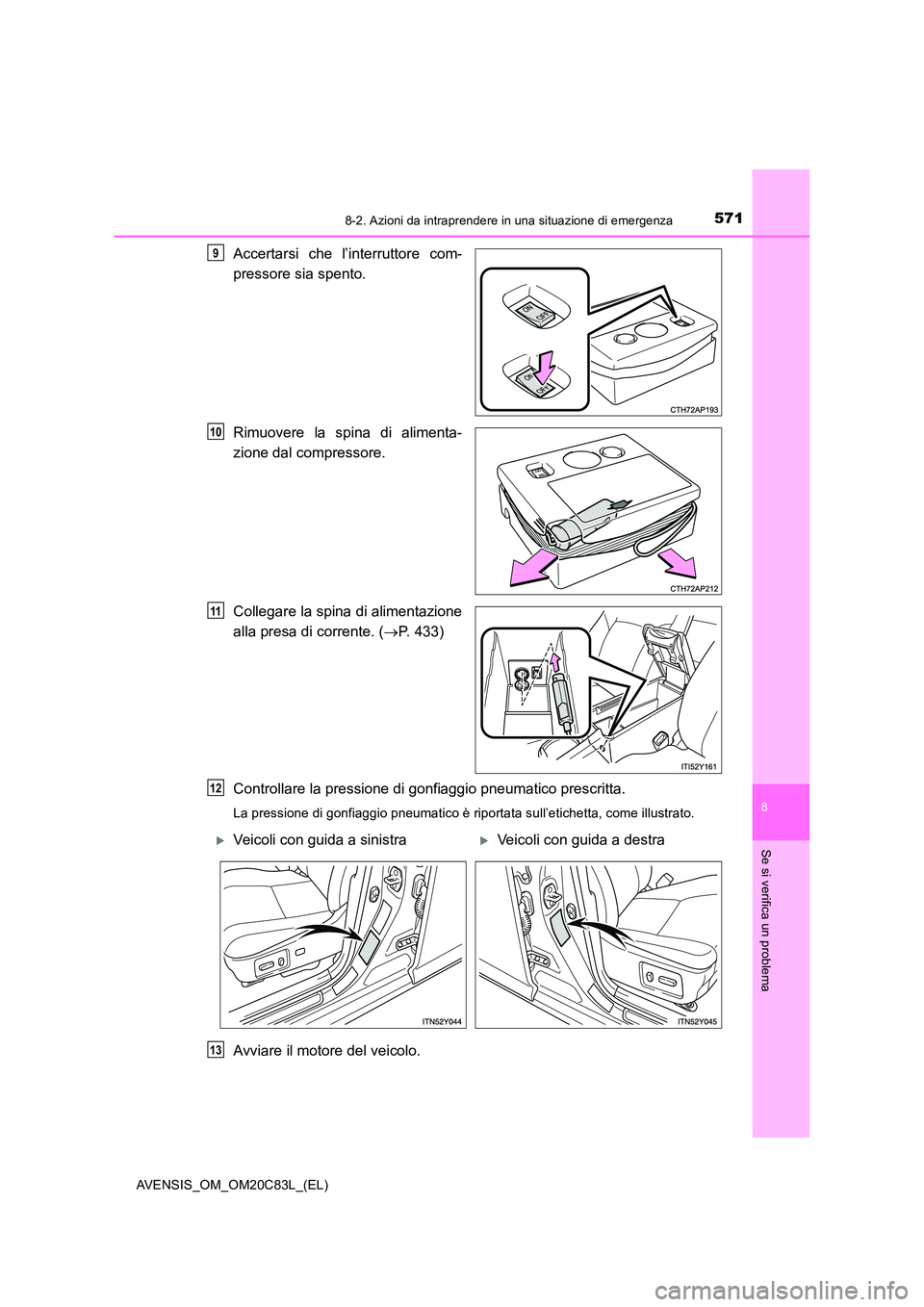 TOYOTA AVENSIS 2018  Manuale duso (in Italian) 5718-2. Azioni da intraprendere in una situazione di emergenza
AVENSIS_OM_OM20C83L_(EL)
8
Se si verifica un problema
Accertarsi che l’interruttore com- 
pressore sia spento. 
Rimuovere la spina di a