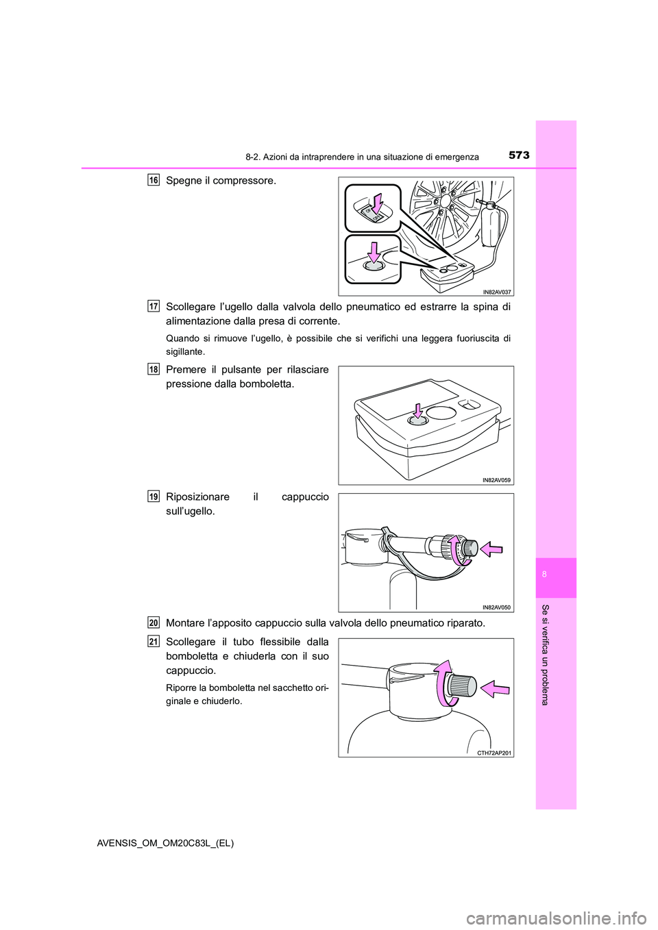 TOYOTA AVENSIS 2018  Manuale duso (in Italian) 5738-2. Azioni da intraprendere in una situazione di emergenza
AVENSIS_OM_OM20C83L_(EL)
8
Se si verifica un problema
Spegne il compressore. 
Scollegare l’ugello dalla valvola dello pneumatico ed est