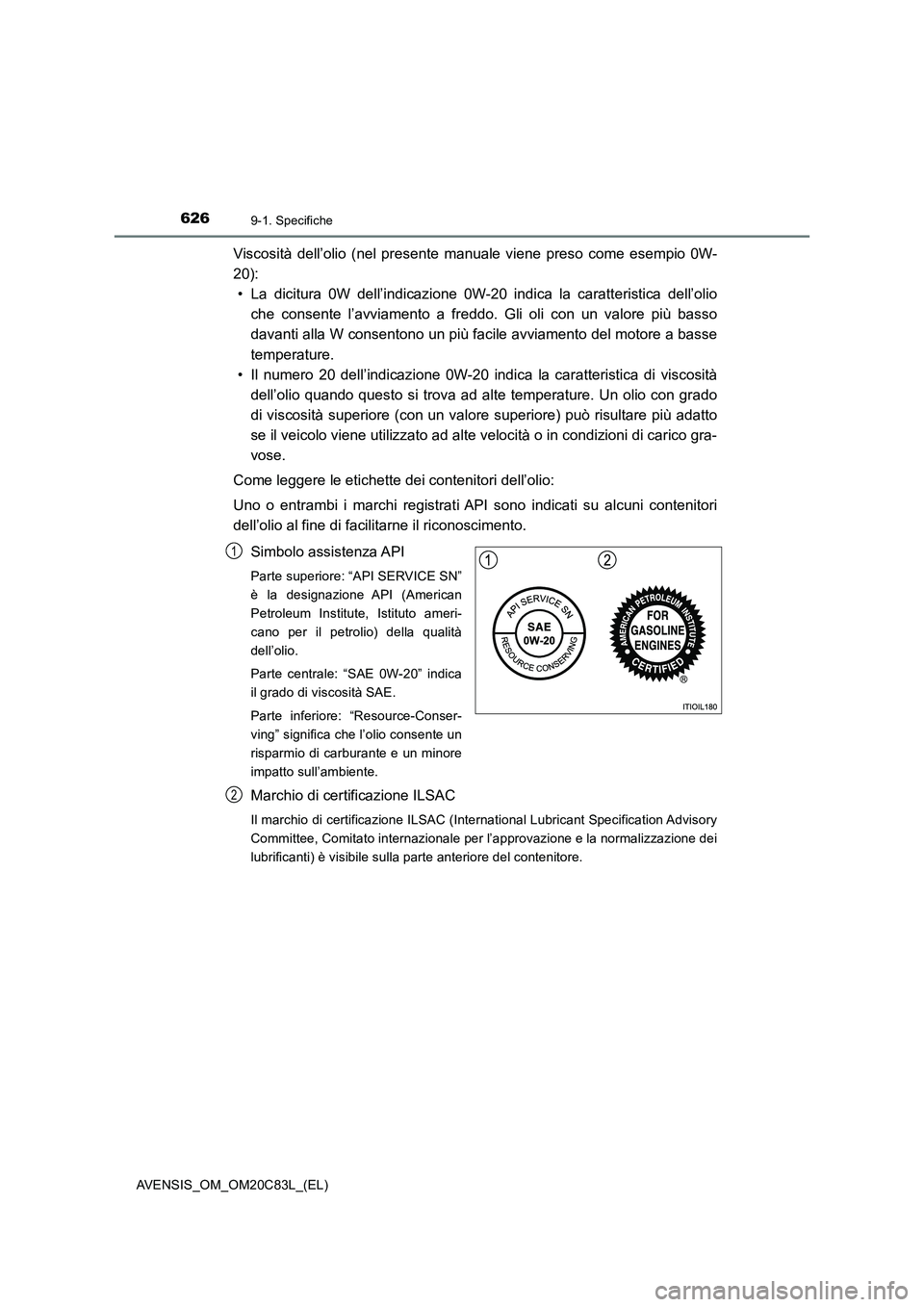 TOYOTA AVENSIS 2018 Manuale duso (in Italian) 6269-1. Specifiche
AVENSIS_OM_OM20C83L_(EL)
Viscosità dell’olio (nel presente manuale viene preso come esempio 0W-
20):
• La dicitura 0W dell’indicazione 0W-20 indica la caratteristica dell’o TOYOTA AVENSIS 2018 Manuale duso (in Italian) 6269-1. Specifiche
AVENSIS_OM_OM20C83L_(EL)
Viscosità dell’olio (nel presente manuale viene preso come esempio 0W-
20):
• La dicitura 0W dell’indicazione 0W-20 indica la caratteristica dell’o