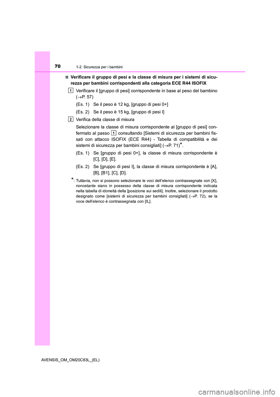 TOYOTA AVENSIS 2018 Manuale duso (in Italian) 701-2. Sicurezza per i bambini
AVENSIS_OM_OM20C83L_(EL)
■Verificare il gruppo di pesi e la classe di misura per i sistemi di sicu-
rezza per bambini corrispondenti alla categoria ECE R44 ISOFIX
V TOYOTA AVENSIS 2018 Manuale duso (in Italian) 701-2. Sicurezza per i bambini
AVENSIS_OM_OM20C83L_(EL)
■Verificare il gruppo di pesi e la classe di misura per i sistemi di sicu-
rezza per bambini corrispondenti alla categoria ECE R44 ISOFIX
V