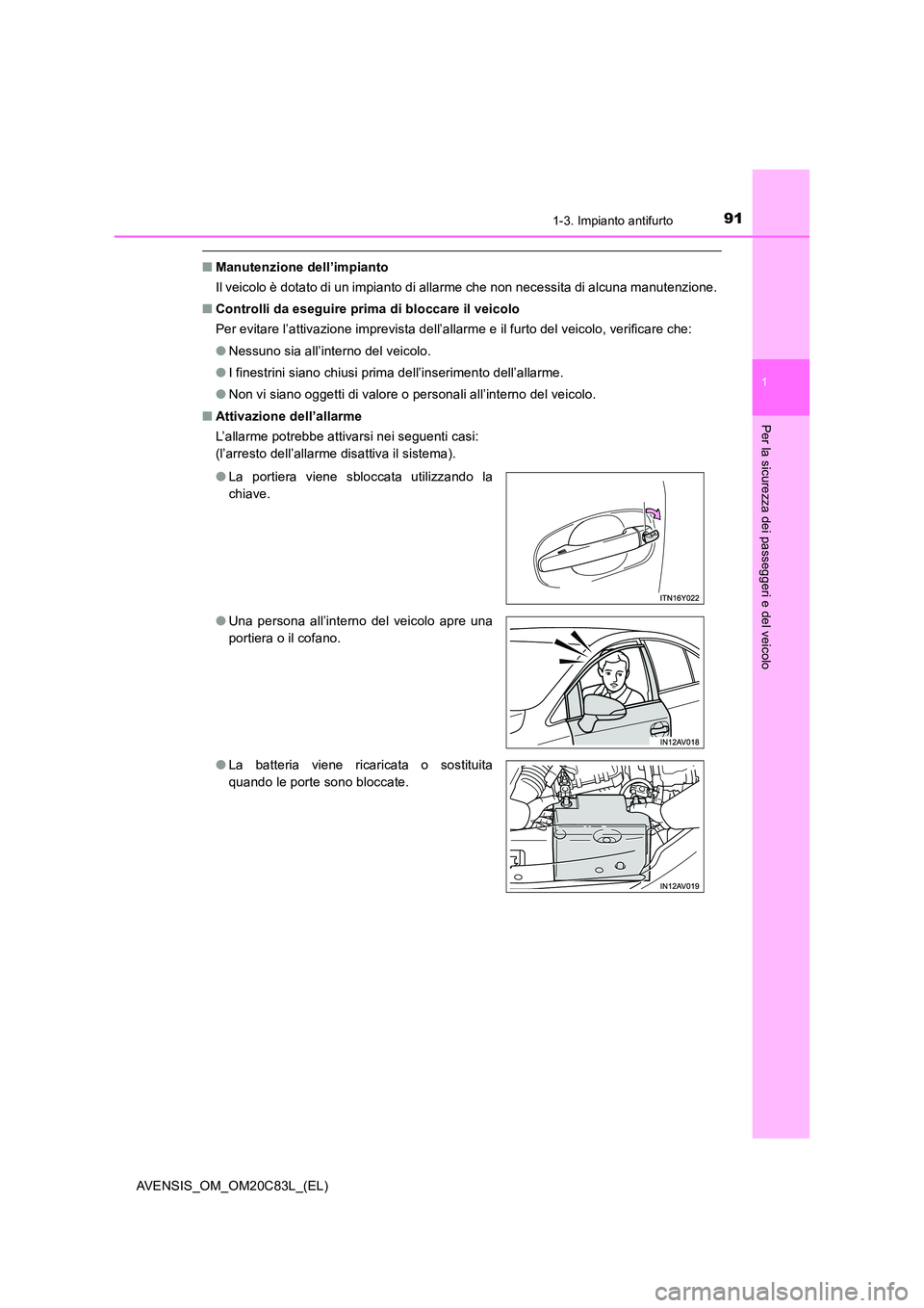 TOYOTA AVENSIS 2018  Manuale duso (in Italian) 911-3. Impianto antifurto
1
AVENSIS_OM_OM20C83L_(EL)
Per la sicurezza dei passeggeri e del veicolo
■Manutenzione dell’impianto 
Il veicolo è dotato di un impianto di allarme che non necessita di 
