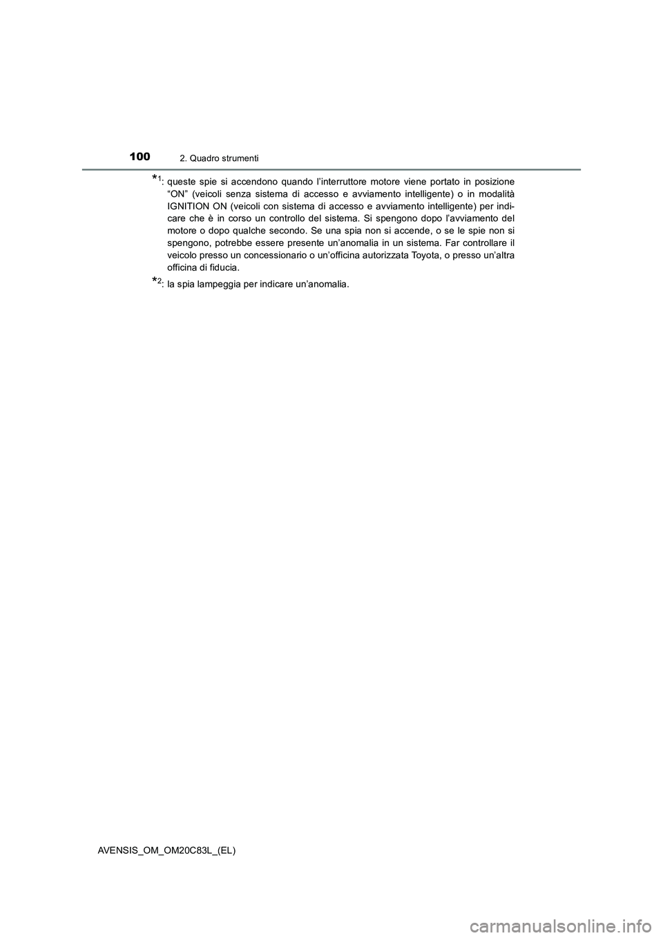 TOYOTA AVENSIS 2018  Manuale duso (in Italian) 1002. Quadro strumenti
AVENSIS_OM_OM20C83L_(EL)
*1: queste spie si accendono quando l’interruttore motore viene portato in posizione
“ON” (veicoli senza sistema di accesso e avviamento intellige
