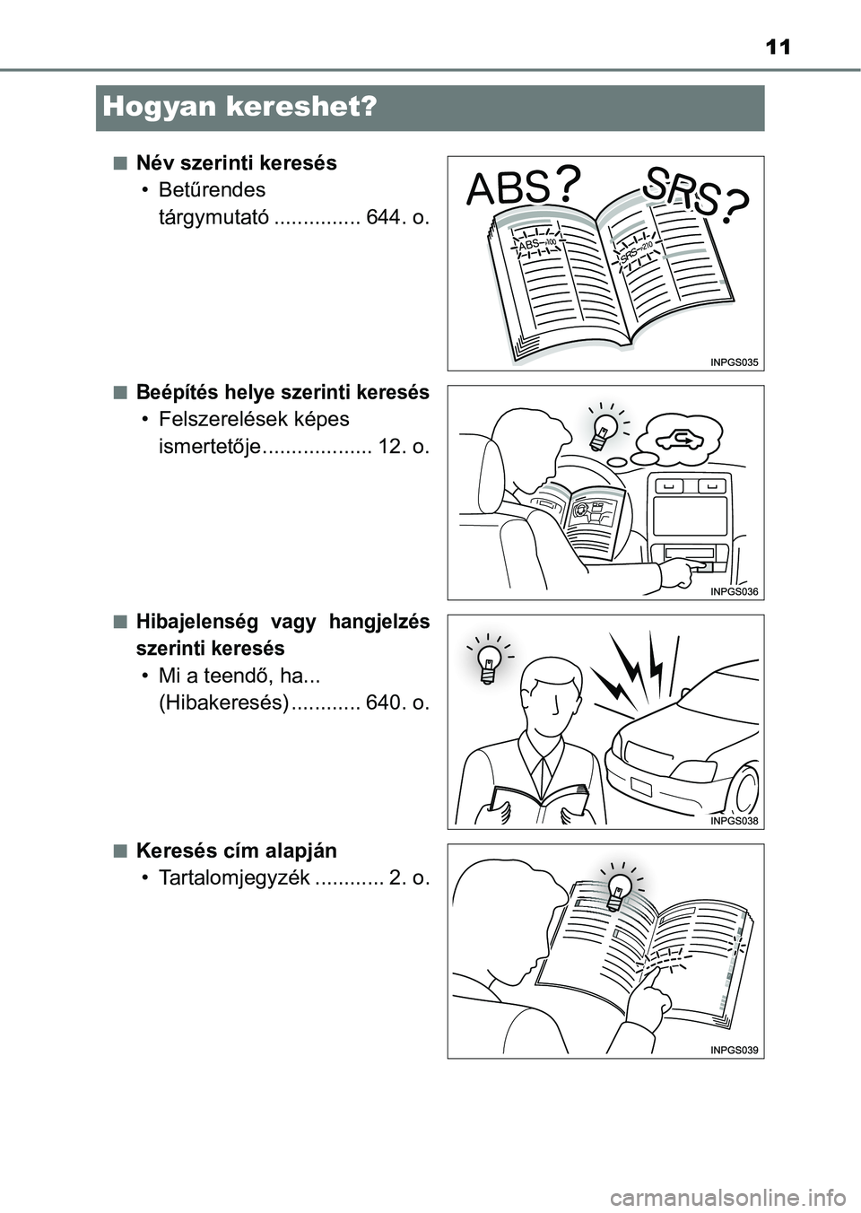 TOYOTA AVENSIS 2018  Kezelési útmutató (in Hungarian) 11
Hogyan kereshet?
nNév szerinti keresés• Betűrendes  tárgymutató ............... 644. o.
nBeépítés helye szerinti keresés
• Felszerelések képes ismertetője................... 12. o.
