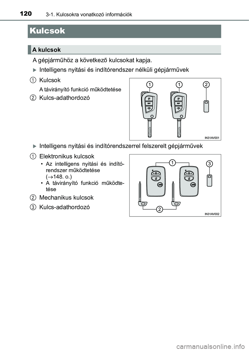 TOYOTA AVENSIS 2018  Kezelési útmutató (in Hungarian) 1203-1. Kulcsokra vonatkozó információk
Kulcsok
A gépjárműhöz a következő kulcsokat kapja.
Intelligens nyitási és indítórendszer nélküli gépjárművek
Kulcsok
A távirányító funk