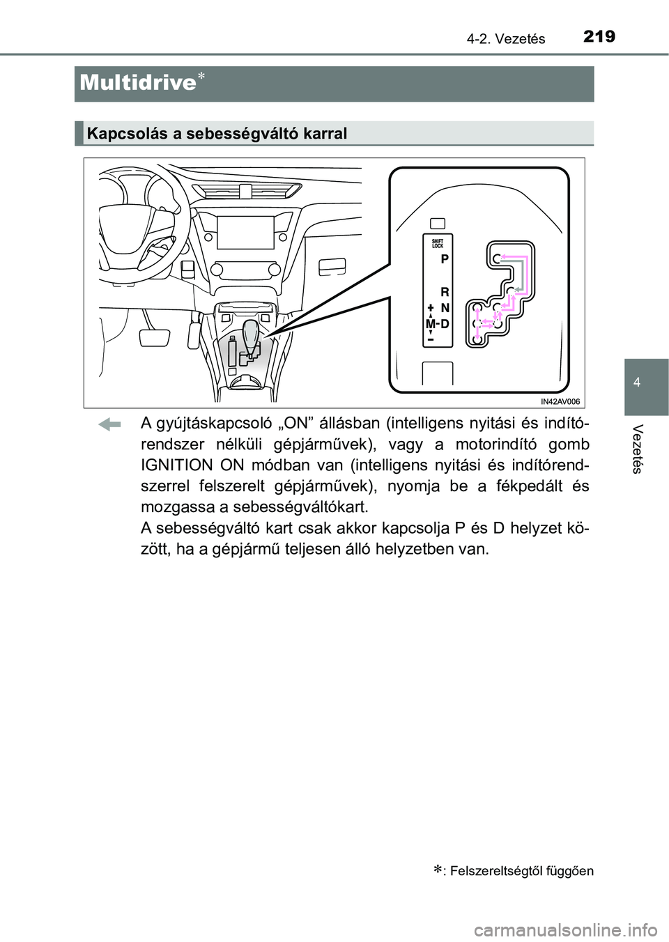 TOYOTA AVENSIS 2018  Kezelési útmutató (in Hungarian) 219
4
4-2. Vezetés
Vezetés
Multidrive
A  gyújtáskapcsoló  „ON”  állásban  (intelligens  nyitási  és  indító-
rendszer  nélküli  gépjárművek),  vagy  a  motorindító  gomb
IGNIT