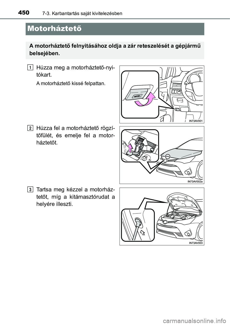 TOYOTA AVENSIS 2018  Kezelési útmutató (in Hungarian) 4507-3. Karbantartás saját kivitelezésben
Motorháztető
Húzza meg a motorháztető-nyi-
tókart.
A motorháztető kissé felpattan.
Húzza fel a motorháztető rögzí-
tőfülét,  és  emelje  
