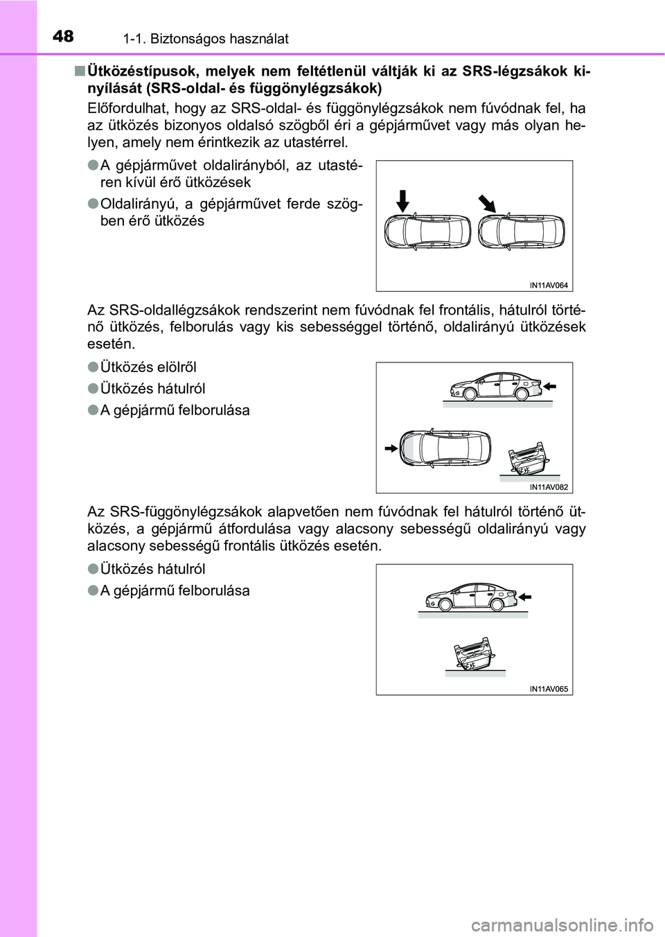TOYOTA AVENSIS 2018  Kezelési útmutató (in Hungarian) 481-1. Biztonságos használat
nÜtközéstípusok,  melyek  nem  feltétlenül  váltják  ki  az  SRS-légzsá kok  ki-
nyílását (SRS-oldal- és függönylégzsákok)
Előfordulhat, hogy az SRS-o