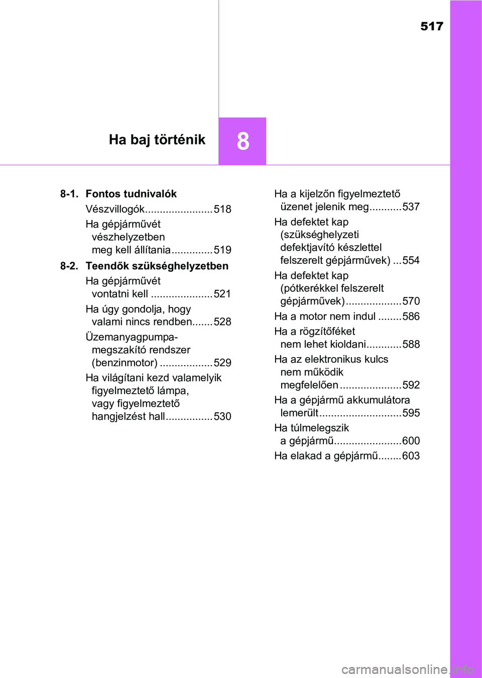 TOYOTA AVENSIS 2018 Kezelési útmutató (in Hungarian) 517
8Ha baj történik
8-1. Fontos tudnivalókVészvillogók....................... 518
Ha gépjárművét vészhelyzetben
meg kell állítania .............. 519
8-2. Teendők szükséghelyzetben Ha TOYOTA AVENSIS 2018 Kezelési útmutató (in Hungarian) 517
8Ha baj történik
8-1. Fontos tudnivalókVészvillogók....................... 518
Ha gépjárművét vészhelyzetben
meg kell állítania .............. 519
8-2. Teendők szükséghelyzetben Ha