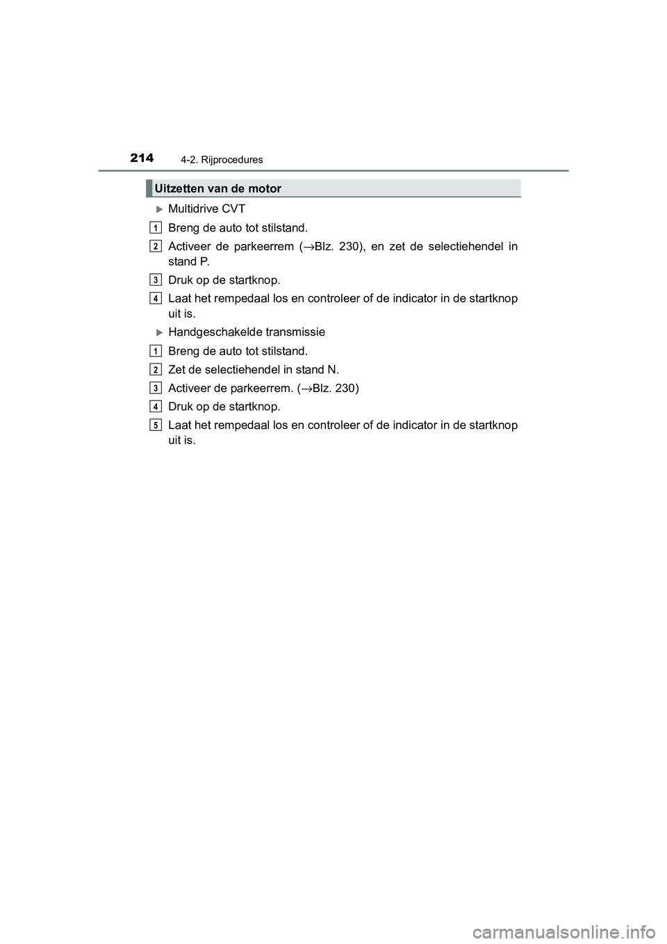TOYOTA AVENSIS 2018  Instructieboekje (in Dutch) 2144-2. Rijprocedures
AVENSIS_OM_OM20C79E_(EE)
Multidrive CVT
Breng de auto tot stilstand.
Activeer  de  parkeerrem  (→Blz.  230),  en  zet  de  selectiehendel  in
stand P.
Druk op de startknop.
