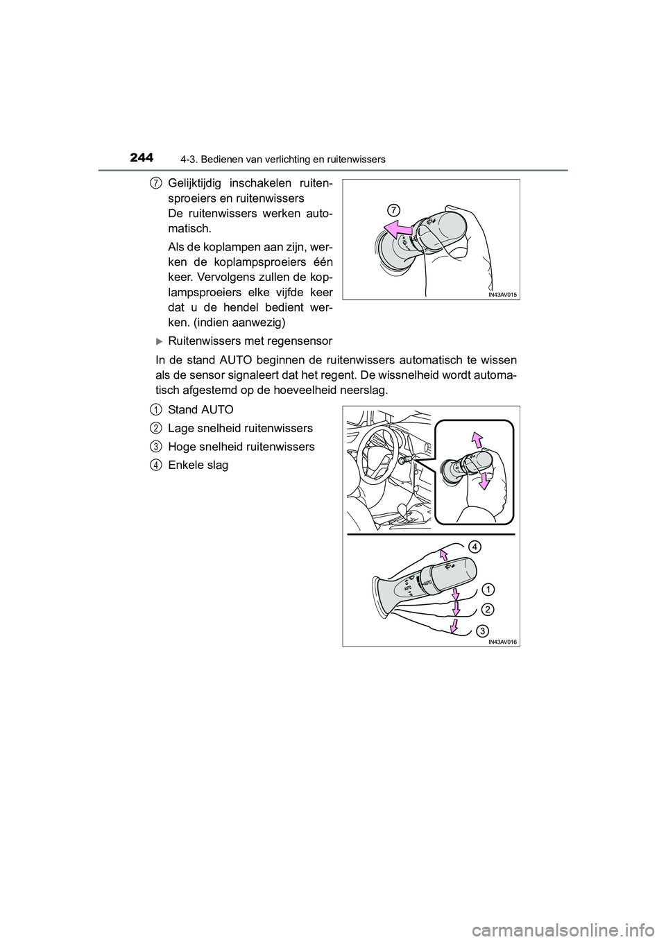 TOYOTA AVENSIS 2018  Instructieboekje (in Dutch) 2444-3. Bedienen van verlichting en ruitenwissers
AVENSIS_OM_OM20C79E_(EE)
Gelijktijdig  inschakelen  ruiten-
sproeiers en ruitenwissers 
De  ruitenwissers  werken  auto-
matisch.
Als de koplampen aan