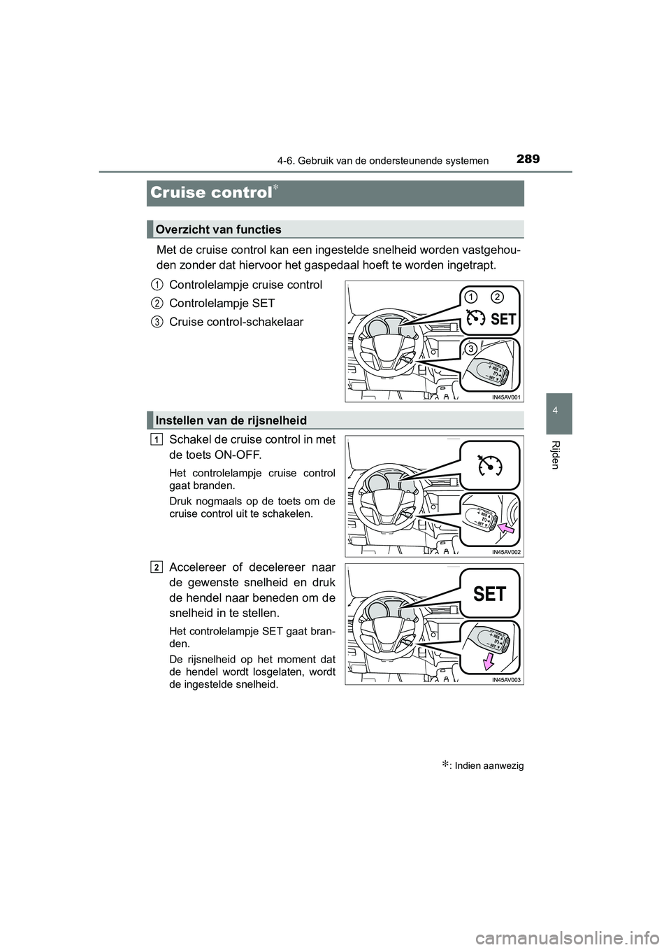 TOYOTA AVENSIS 2018  Instructieboekje (in Dutch) 289
4
4-6. Gebruik van de ondersteunende systemen
Rijden
AVENSIS_OM_OM20C79E_(EE)
Cruise control∗
Met de cruise control kan een ingestelde snelheid worden vastgehou-
den zonder dat hiervoor het gasp