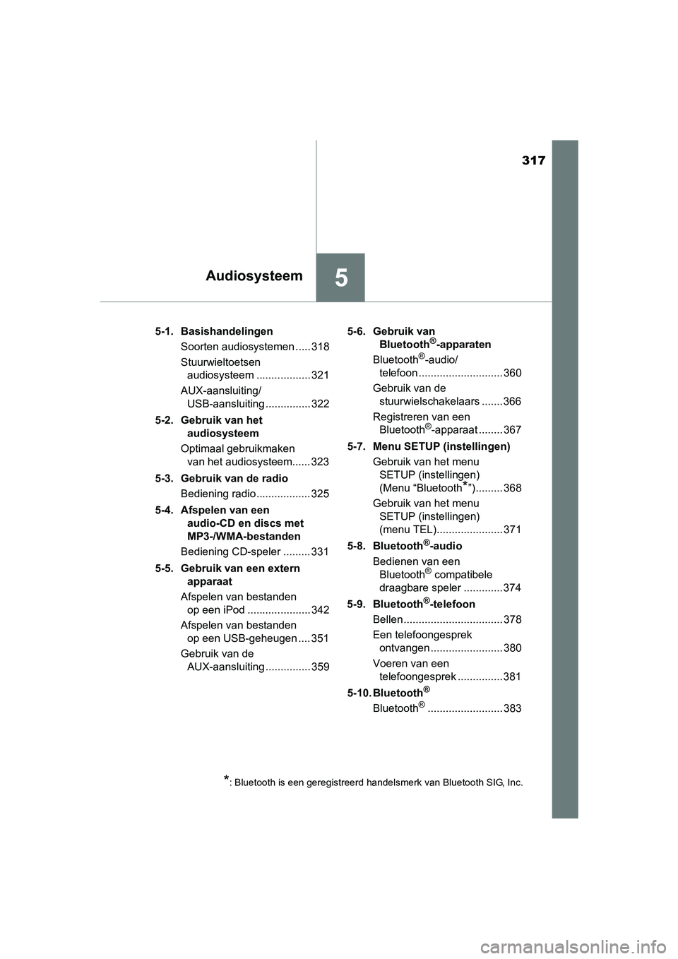 TOYOTA AVENSIS 2018 Instructieboekje (in Dutch) 317
5Audiosysteem
AVENSIS_OM_OM20C79E_(EE)5-1. Basishandelingen
Soorten audiosystemen ..... 318
Stuurwieltoetsen
audiosysteem .................. 321
AUX-aansluiting/
USB-aansluiting ............... 3 TOYOTA AVENSIS 2018 Instructieboekje (in Dutch) 317
5Audiosysteem
AVENSIS_OM_OM20C79E_(EE)5-1. Basishandelingen
Soorten audiosystemen ..... 318
Stuurwieltoetsen
audiosysteem .................. 321
AUX-aansluiting/
USB-aansluiting ............... 3