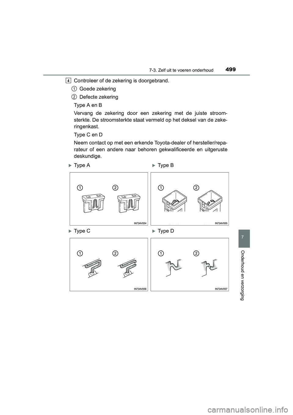 TOYOTA AVENSIS 2018  Instructieboekje (in Dutch) 4997-3. Zelf uit te voeren onderhoud
AVENSIS_OM_OM20C79E_(EE)
7
Onderhoud en verzorging
Controleer of de zekering is doorgebrand.
Goede zekering
Defecte zekering
Type A en B
Vervang  de  zekering  doo