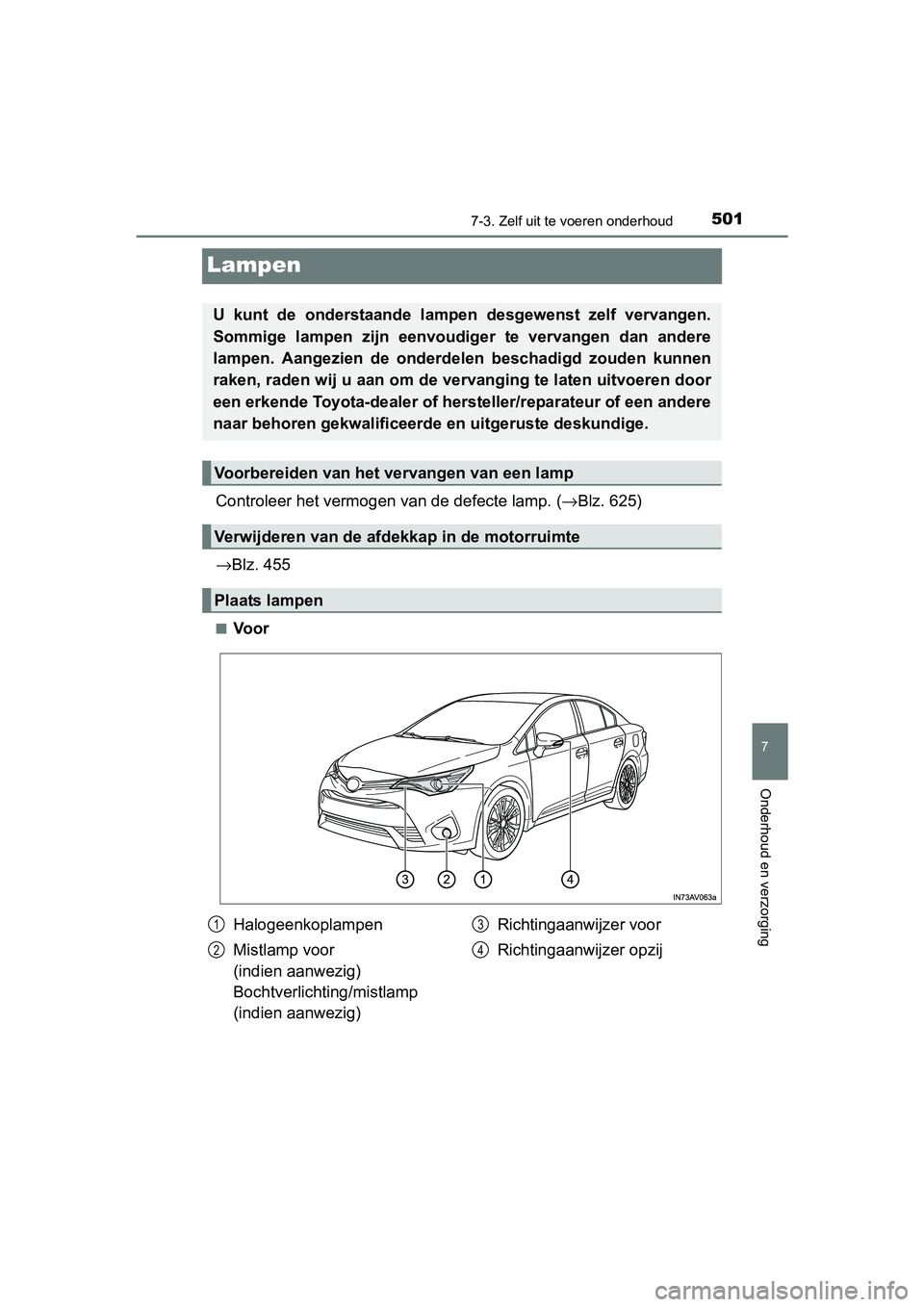 TOYOTA AVENSIS 2018  Instructieboekje (in Dutch) 5017-3. Zelf uit te voeren onderhoud
AVENSIS_OM_OM20C79E_(EE)
7
Onderhoud en verzorging
Lampen
Controleer het vermogen van de defecte lamp. (→Blz. 625)
→Blz. 455
■Voor
U  kunt  de  onderstaande 